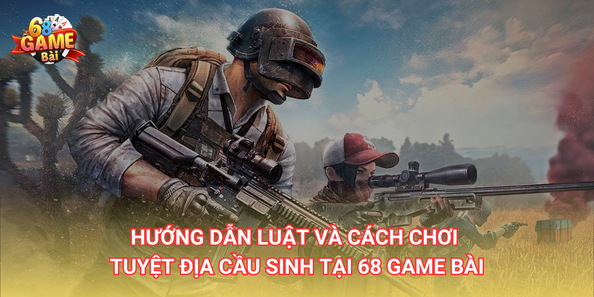 Tuyệt Địa Cầu Sinh 68 Game Bài - Hướng Dẫn Cách Chơi Game Dễ Dàng 1 Hướng dẫn luật và cách chơi Tuyệt Địa Cầu Sinh tại 68 Game Bài