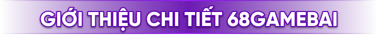 68 Game Bài - Nhận Giftcode 68K Khi Đăng ký/Đăng nhập 60 Giới thiệu chi tiết 68 Game Bài